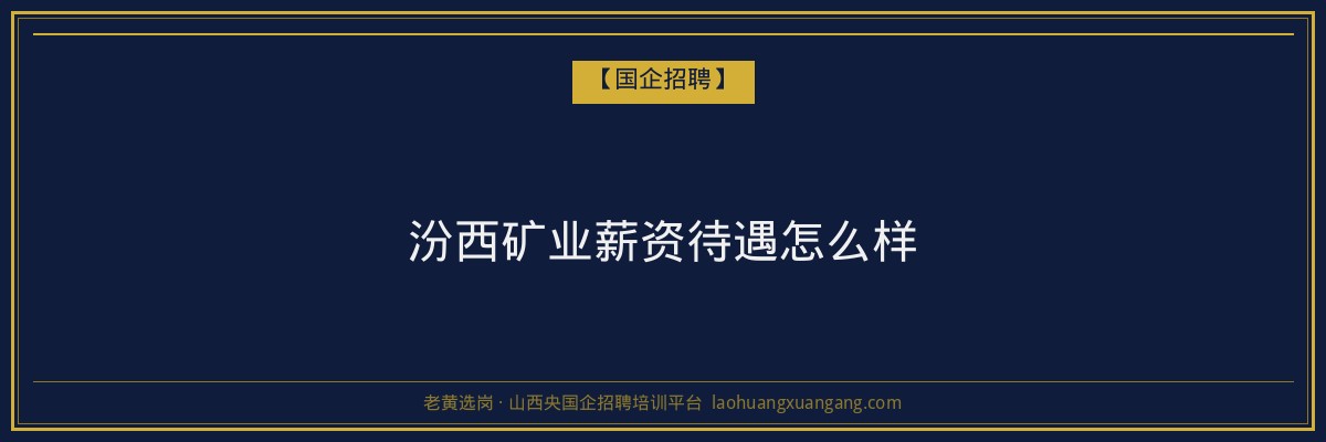 汾西矿业薪资待遇怎么样 - 老黄选岗