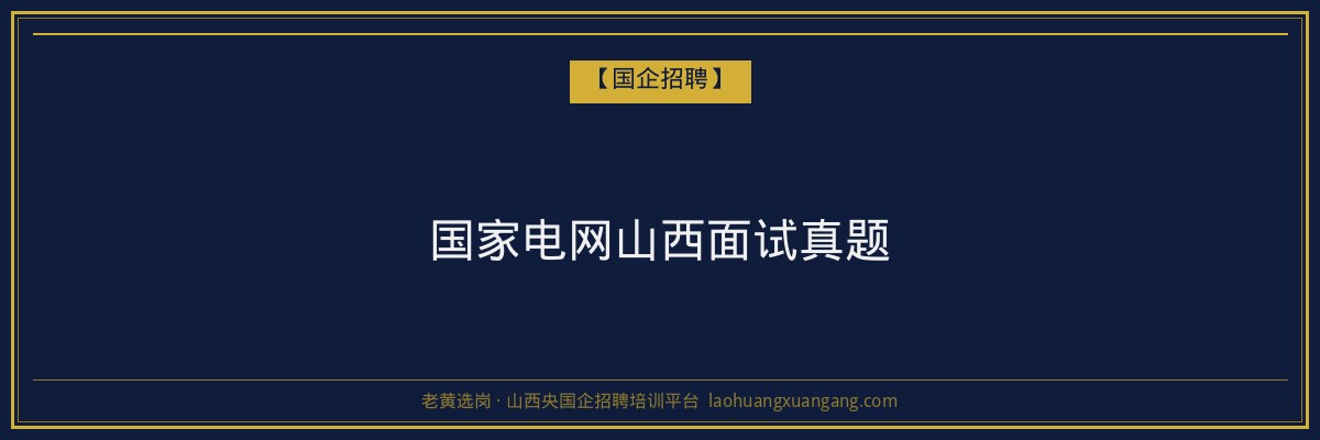 国家电网山西面试真题 - 老黄选岗