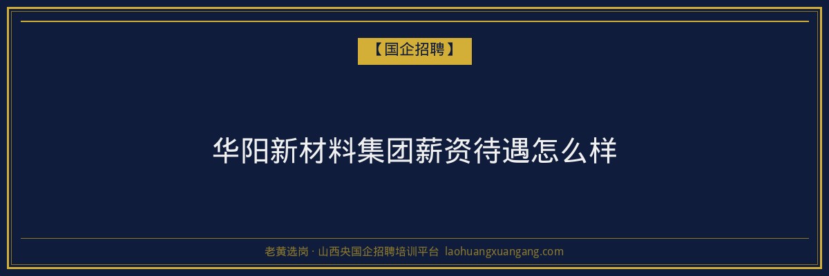 华阳新材料集团薪资待遇怎么样 - 老黄选岗