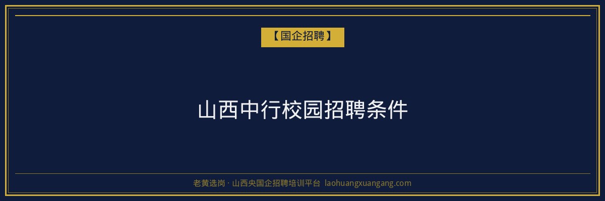 山西中行校园招聘条件 - 老黄选岗
