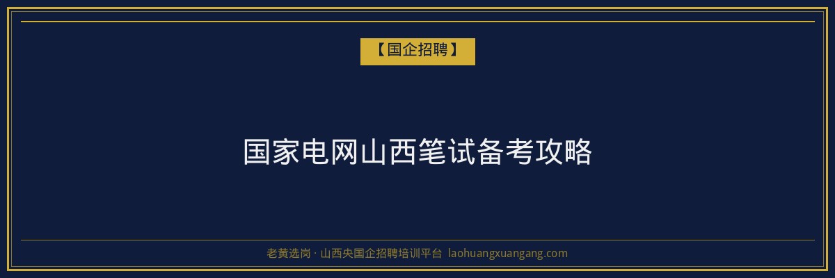 国家电网山西笔试备考攻略 - 老黄选岗