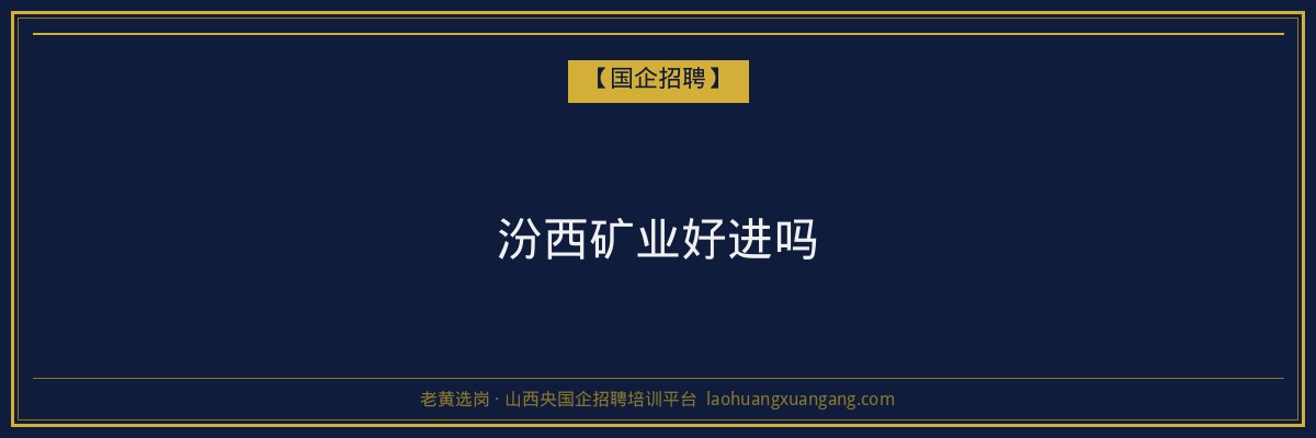 汾西矿业好进吗 - 老黄选岗
