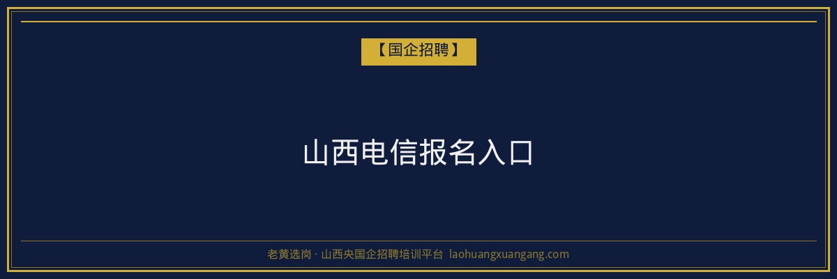 山西电信报名入口 - 老黄选岗