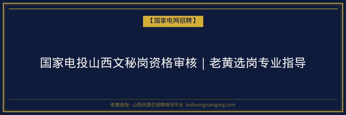 国家电投山西文秘岗资格审核｜老黄选岗专业指导 - 老黄选岗