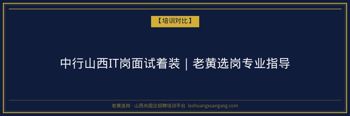 中行山西IT岗面试着装｜老黄选岗专业指导 - 老黄选岗
