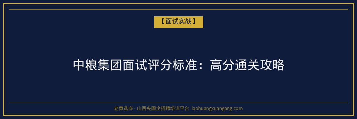 中粮集团面试评分标准：高分通关攻略 - 老黄选岗