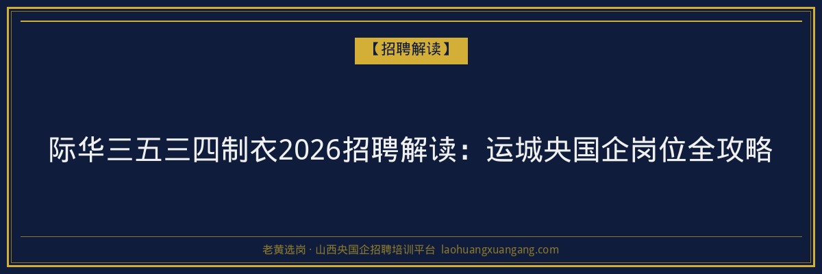 际华三五三四制衣2026招聘解读：运城央国企岗位全攻略 - 老黄选岗