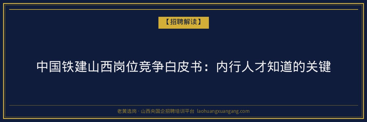 中国铁建山西岗位竞争白皮书：内行人才知道的关键 - 老黄选岗