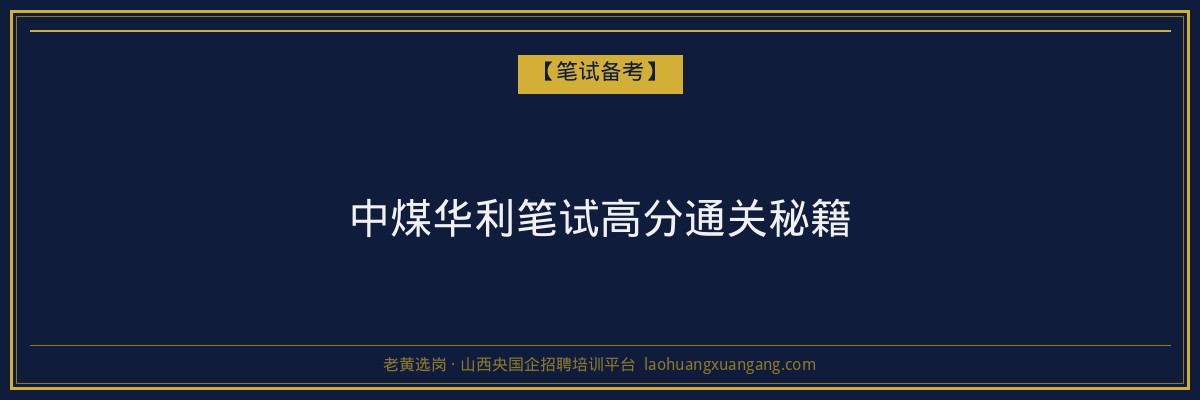 中煤华利笔试高分通关秘籍 - 老黄选岗