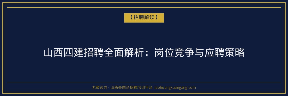 山西四建招聘全面解析：岗位竞争与应聘策略 - 老黄选岗