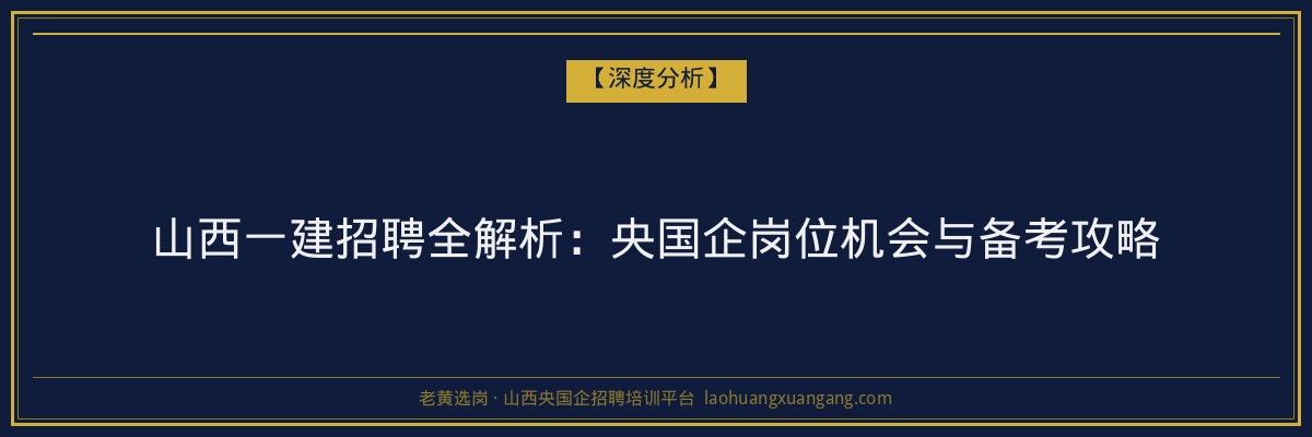 山西一建招聘全解析：央国企岗位机会与备考攻略 - 老黄选岗