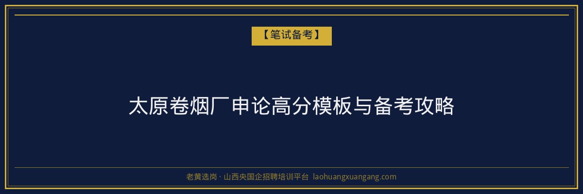 太原卷烟厂申论高分模板与备考攻略 - 老黄选岗