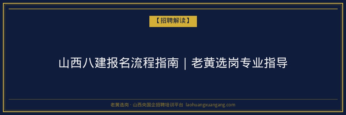 山西八建报名流程指南｜老黄选岗专业指导 - 老黄选岗