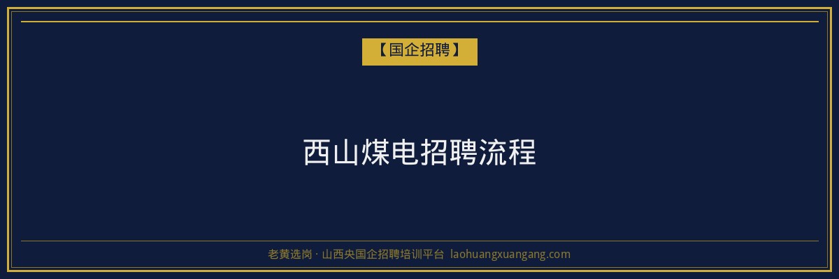 西山煤电招聘流程 - 老黄选岗