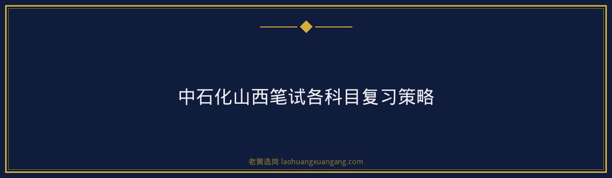 中石化山西笔试备考攻略 - 要点