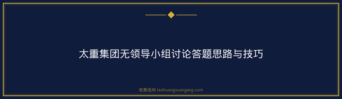 太重集团无领导小组讨论怎么准备 - 要点