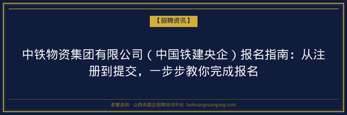 中铁物资集团有限公司（中国铁建央企）报名指南：从注册到提交，一步步教你完成报名 - 老黄选岗