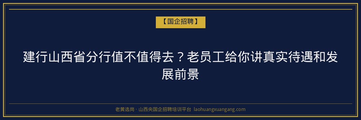 建行山西省分行值不值得去？老员工给你讲真实待遇和发展前景 - 老黄选岗