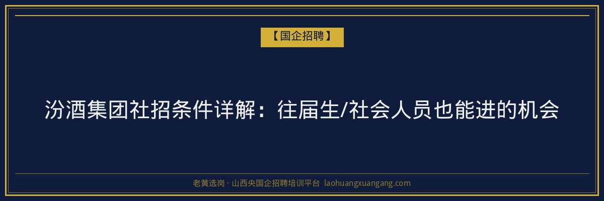 汾酒集团社招条件详解：往届生/社会人员也能进的机会 - 老黄选岗