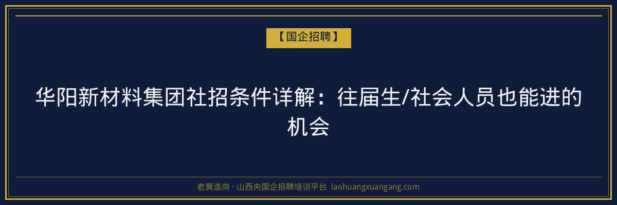 华阳新材料集团社招条件详解：往届生/社会人员也能进的机会 - 老黄选岗