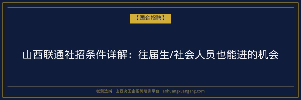 山西联通社招条件详解：往届生/社会人员也能进的机会 - 老黄选岗