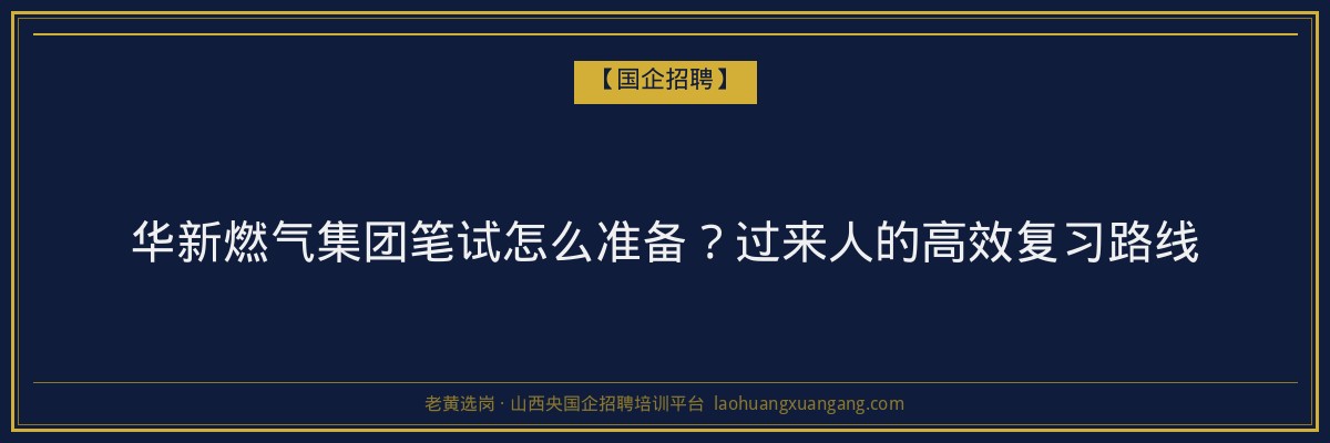 华新燃气集团笔试怎么准备？过来人的高效复习路线 - 老黄选岗