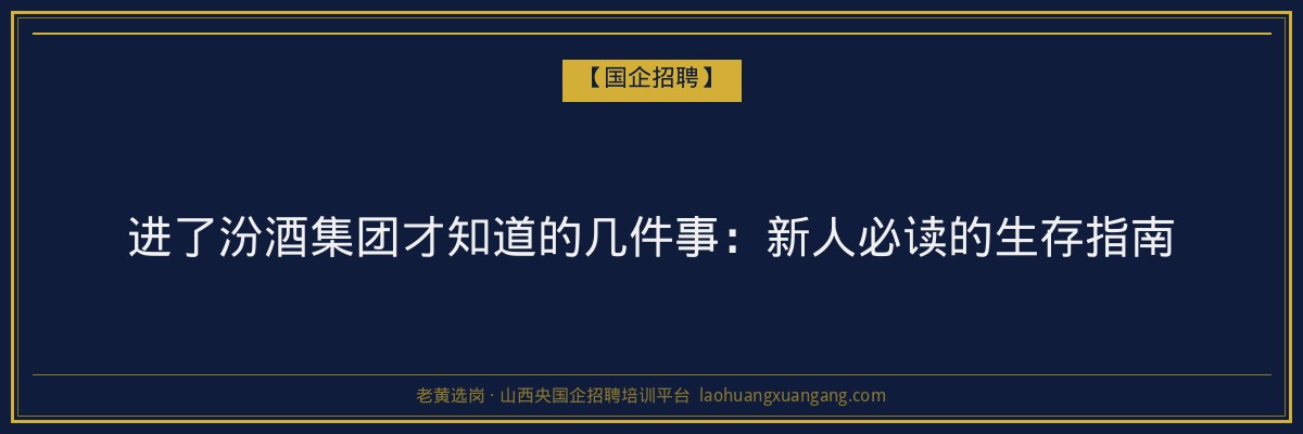 进了汾酒集团才知道的几件事：新人必读的生存指南 - 老黄选岗