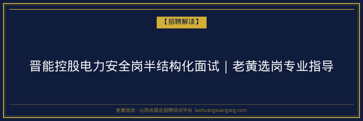 晋能控股电力安全岗半结构化面试｜老黄选岗专业指导 - 老黄选岗