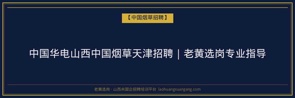 中国华电山西中国烟草天津招聘｜老黄选岗专业指导 - 老黄选岗