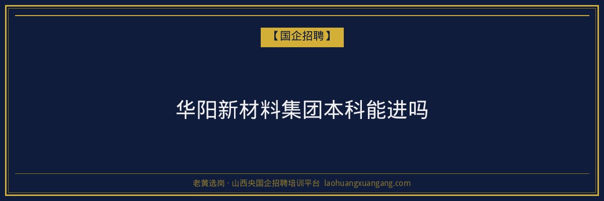 华阳新材料集团本科能进吗 - 老黄选岗