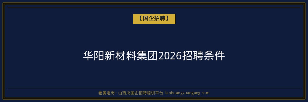 华阳新材料集团2026招聘条件 - 老黄选岗