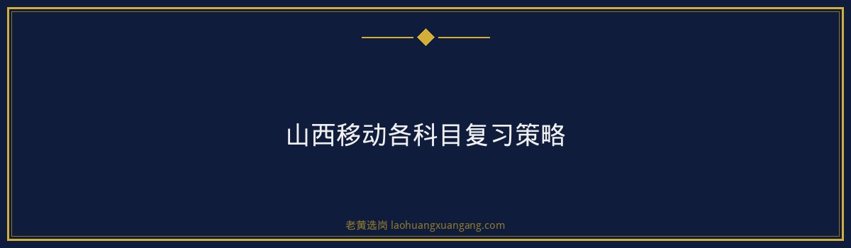 山西移动笔试考什么 - 要点