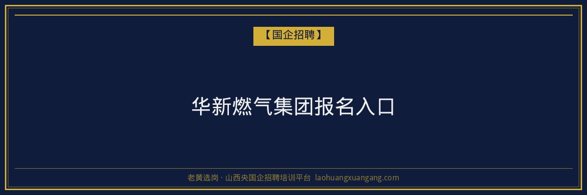 华新燃气集团报名入口 - 老黄选岗