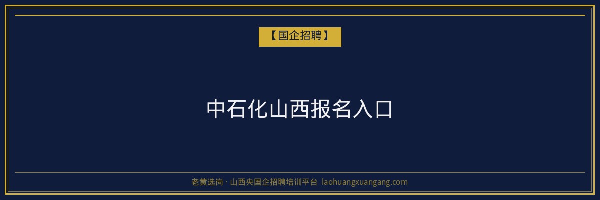 中石化山西报名入口 - 老黄选岗