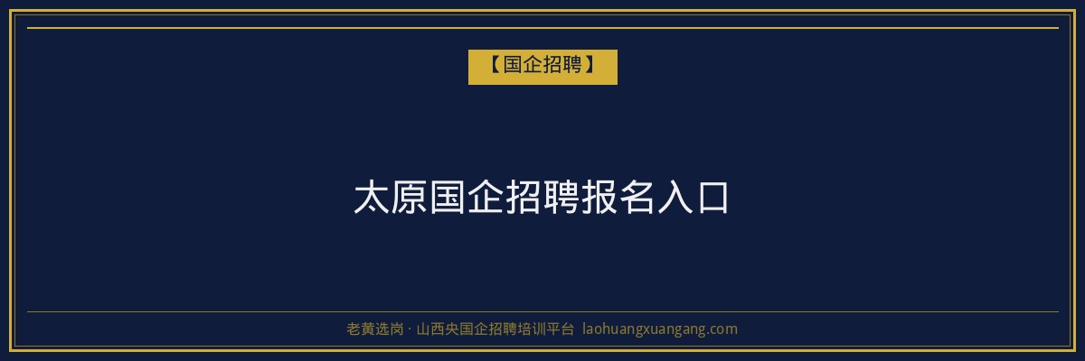 太原国企招聘报名入口 - 老黄选岗