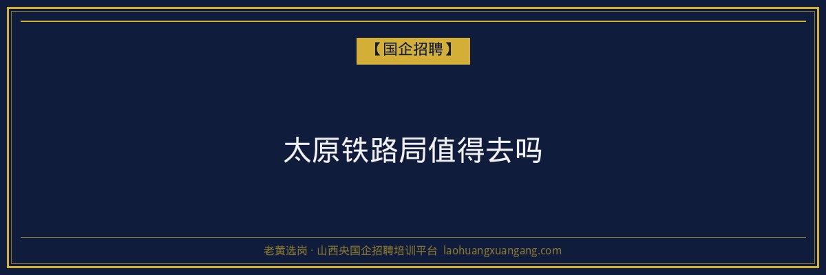 太原铁路局值得去吗 - 老黄选岗