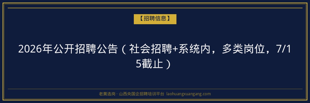 2026年公开招聘公告(社会招聘+系统内,多类岗位,7/15截止) - 老黄选岗