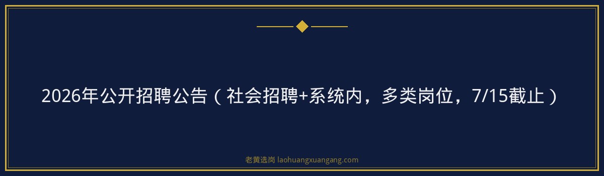 2026年公开招聘公告(社会招聘+系统内,多类岗位,7/15截止) - 要点