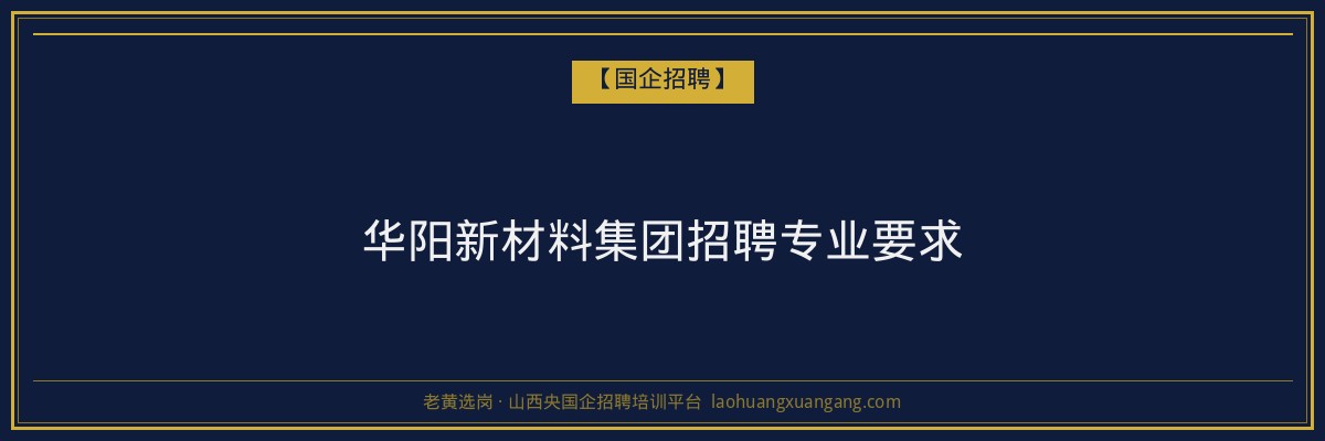华阳新材料集团招聘专业要求 - 老黄选岗
