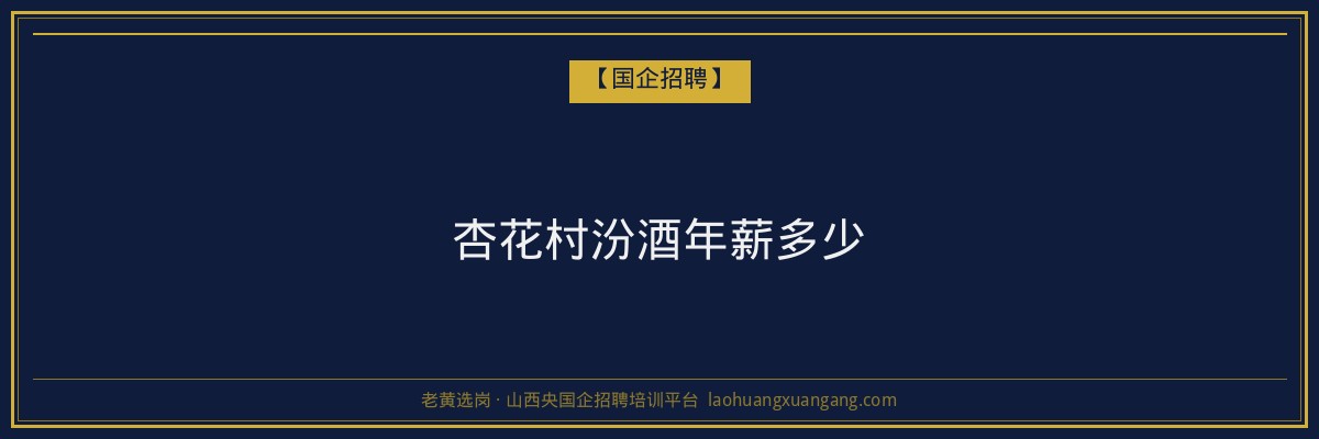 杏花村汾酒年薪多少 - 老黄选岗