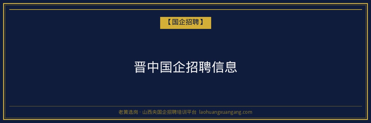 晋中国企招聘信息 - 老黄选岗