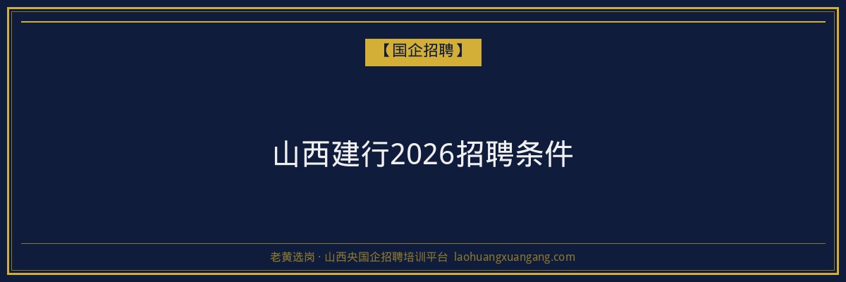 山西建行2026招聘条件 - 老黄选岗