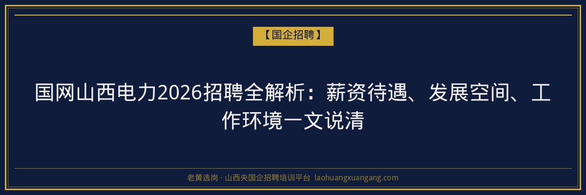 国网山西电力2026招聘全解析：薪资待遇、发展空间、工作环境一文说清 - 老黄选岗