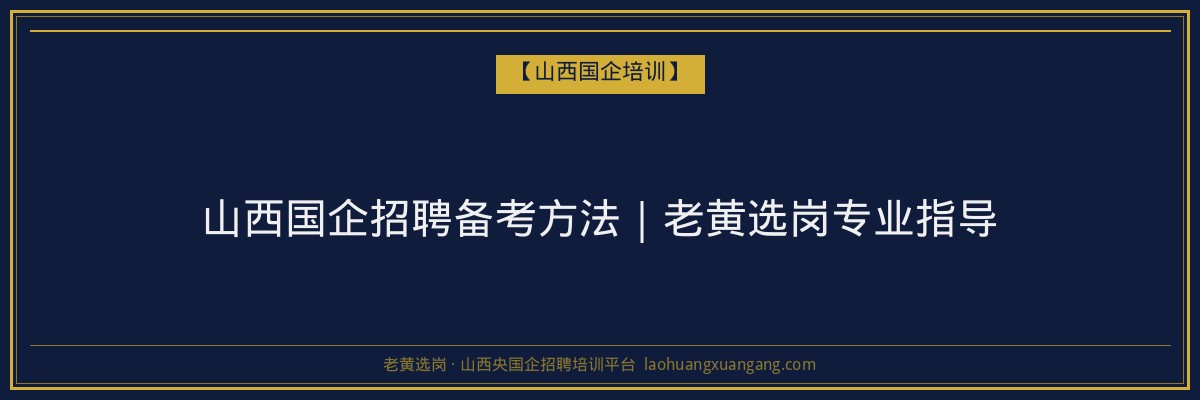 山西国企招聘备考方法｜老黄选岗专业指导 - 老黄选岗
