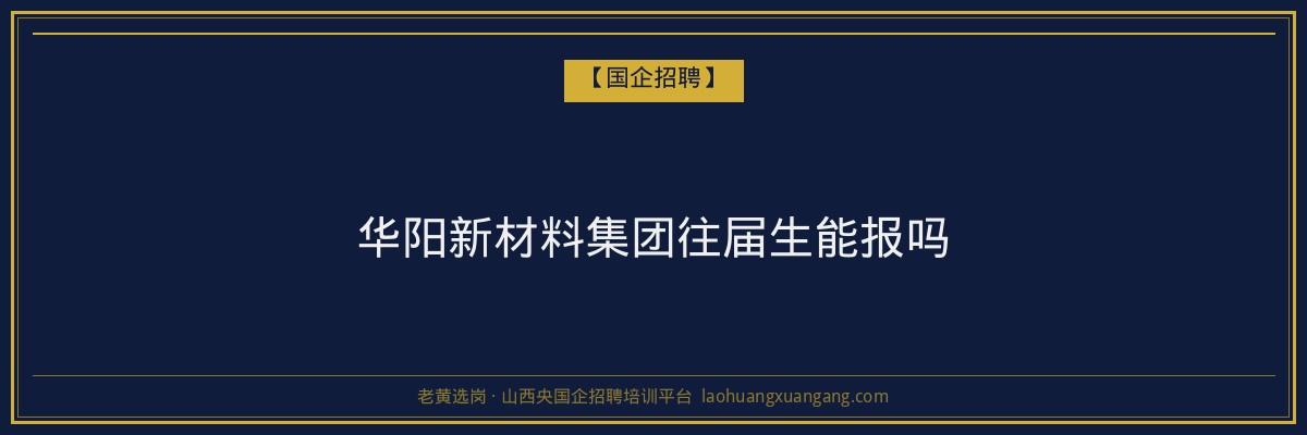 华阳新材料集团往届生能报吗 - 老黄选岗