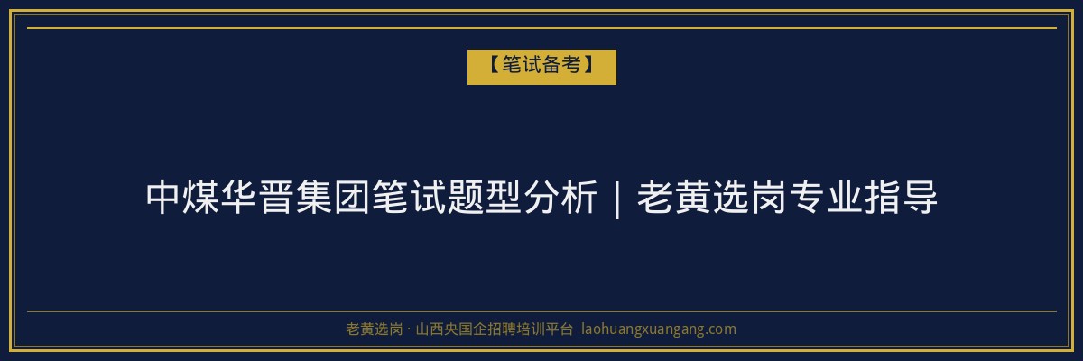 中煤华晋集团笔试题型分析｜老黄选岗专业指导 - 老黄选岗