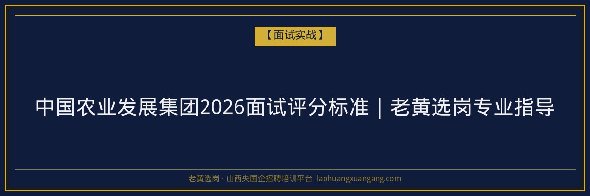 中国农业发展集团2026面试评分标准｜老黄选岗专业指导 - 老黄选岗
