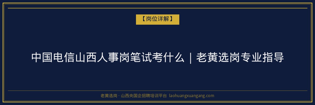 中国电信山西人事岗笔试考什么｜老黄选岗专业指导 - 老黄选岗