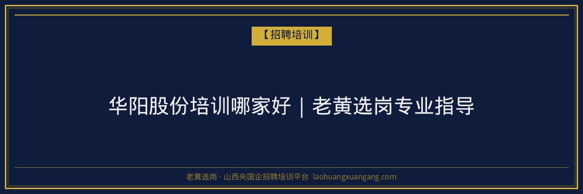 华阳股份培训哪家好｜老黄选岗专业指导 - 老黄选岗