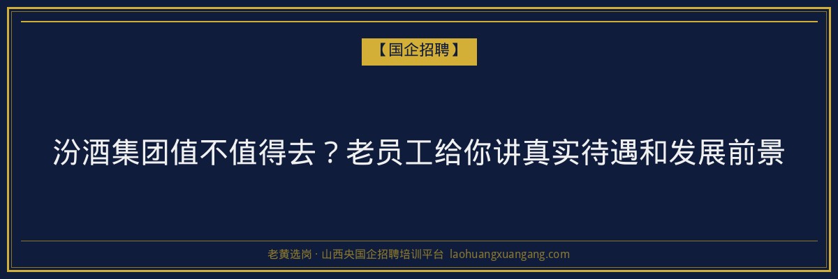 汾酒集团值不值得去？老员工给你讲真实待遇和发展前景 - 老黄选岗